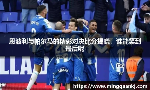 恩波利与帕尔马的精彩对决比分揭晓，谁能笑到最后呢