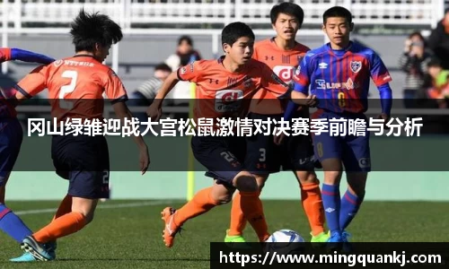 冈山绿雏迎战大宫松鼠激情对决赛季前瞻与分析