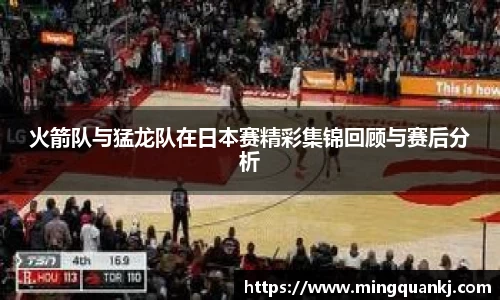 火箭队与猛龙队在日本赛精彩集锦回顾与赛后分析