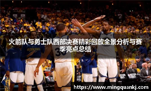 火箭队与勇士队西部决赛精彩回放全景分析与赛季亮点总结