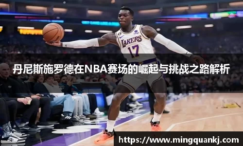 丹尼斯施罗德在NBA赛场的崛起与挑战之路解析